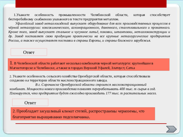 Проблемы и перспективы развития Важнейшей проблемой Урала является – техническое перевооружение и реконструкция промышленных предприятий, прежде всего металлургических и машиностроительных. Это связано с накоплением физически и морально устаревших промышленно-производственных фондов, низкими темпами капитального строительства и реконструкции предприятий, что в сочетании с резким преобладанием в структуре хозяйства тяжелой индустрии, чрезвычайно высоким уровнем концентрации производства затрудняет переход Урала к рыночным отношениям. Специализация Уральского района в дальнейшем сохранится, но она должна быть доведена до высокого технологического уровня. Основная доля капитальных вложений будет направляться на техническое перевооружение и реконструкцию действующих предприятий, поэтому кардинальных сдвигов в территориальной структуре хозяйства не предвидится. Щелчок по значку -появляется информация , 2 щелчок информация исчезает. Всего 4 пункта информации 3