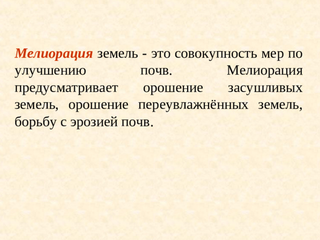 Мелиорация земель - это совокупность мер по улучшению почв. Мелиорация предусматривает орошение засушливых земель, орошение переувлажнённых земель, борьбу с эрозией почв.