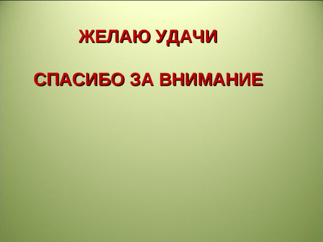 ЖЕЛАЮ УДАЧИ   СПАСИБО ЗА ВНИМАНИЕ
