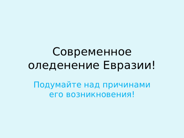 Современное оледенение Евразии! Подумайте над причинами его возникновения!