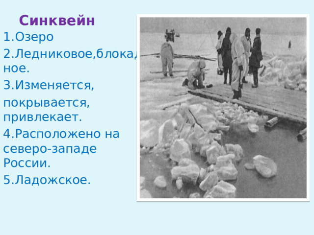 Синквейн 1.Озеро 2.Ледниковое,блокадное. 3.Изменяется, покрывается, привлекает. 4.Расположено на северо-западе России. 5.Ладожское.