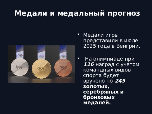 Медали и медальный прогноз Медали игры представили в июле 2025 года в Венгрии.  На олимпиаде при 116  наград с учетом командных видов спорта будет вручено по 245 золотых, серебряных и бронзовых медалей.