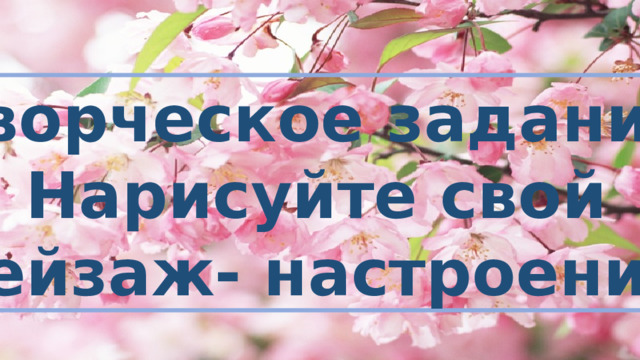 Творческое задание: Нарисуйте свой пейзаж- настроение.