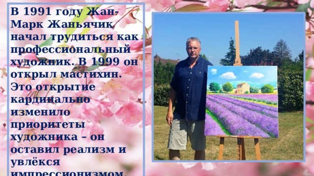 В 1991 году Жан-Марк Жаньячик начал трудиться как профессиональный художник. В 1999 он открыл мастихин. Это открытие кардинально изменило приоритеты художника – он оставил реализм и увлёкся импрессионизмом.