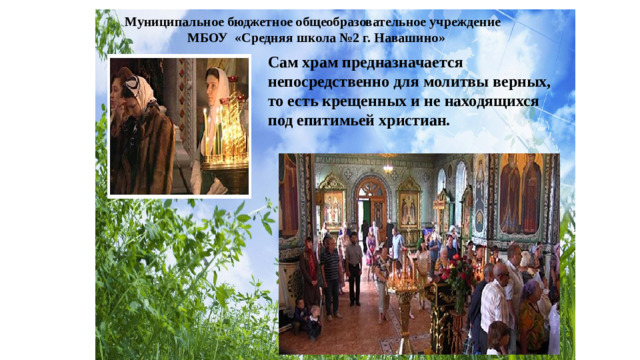 Муниципальное бюджетное общеобразовательное учреждение МБОУ «Средняя школа №2 г. Навашино» Сам храм предназначается непосредственно для молитвы верных, то есть крещенных и не находящихся под епитимьей христиан.