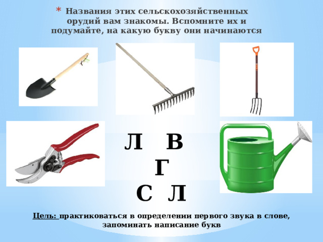Названия этих сельскохозяйственных орудий вам знакомы. Вспомните их и подумайте, на какую букву они начинаются Л В Г С Л Цель:
