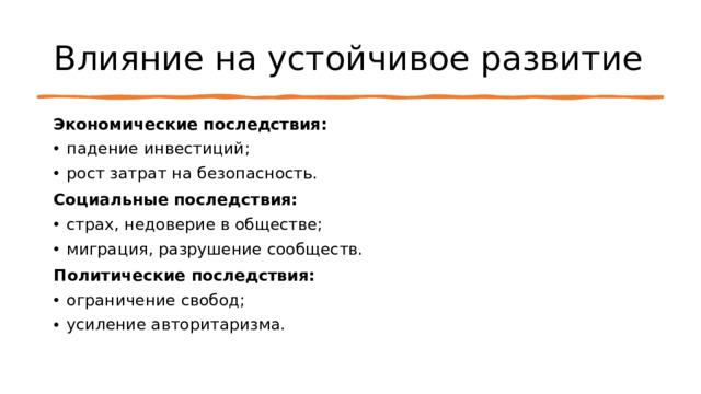 Влияние на устойчивое развитие Экономические последствия: падение инвестиций; рост затрат на безопасность. Социальные последствия: страх, недоверие в обществе; миграция, разрушение сообществ. Политические последствия: