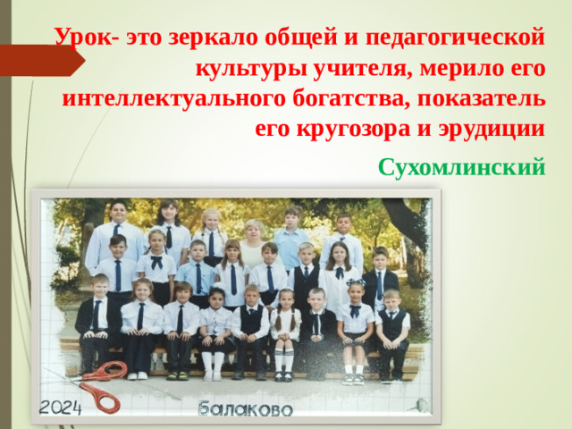 Урок- это зеркало общей и педагогической культуры учителя, мерило его интеллектуального богатства, показатель его кругозора и эрудиции Сухомлинский