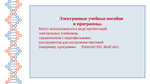 Электронные учебные пособия и программы.   Могут использоваться в виде презентаций,  электронных учебников,  справочников с видеофильмами,  инструментов для построения чертежей  (например, программы PatternsCAD, RedCafe). 