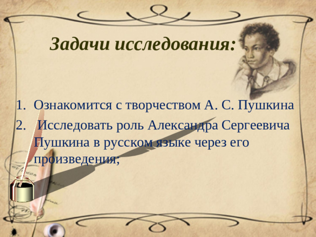 Задачи исследования:  Ознакомится с творчеством А. С. Пушкина  Исследовать роль Александра Сергеевича Пушкина в русском языке через его произведения;
