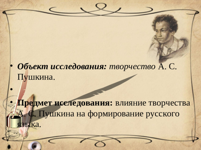 Объект исследования: творчество А. С. Пушкина.   Предмет исследования: влияние творчества А. С. Пушкина на формирование русского языка.