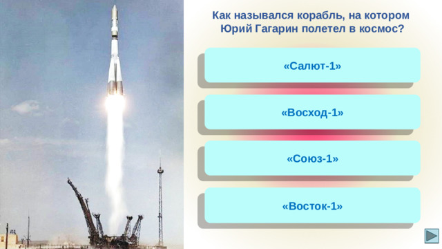 Как назывался корабль, на котором Юрий Гагарин полетел в космос? «Салют-1» «Восход-1» «Союз-1» «Восток-1»