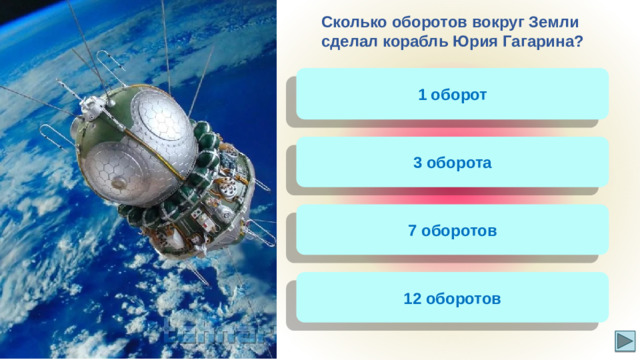 Сколько оборотов вокруг Земли сделал корабль Юрия Гагарина? 1 оборот 3 оборота 7 оборотов 12 оборотов
