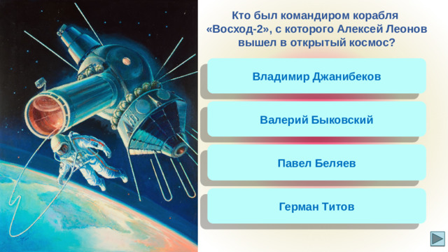 Кто был командиром корабля «Восход-2», с которого Алексей Леонов вышел в открытый космос? Владимир Джанибеков Валерий Быковский Павел Беляев Герман Титов
