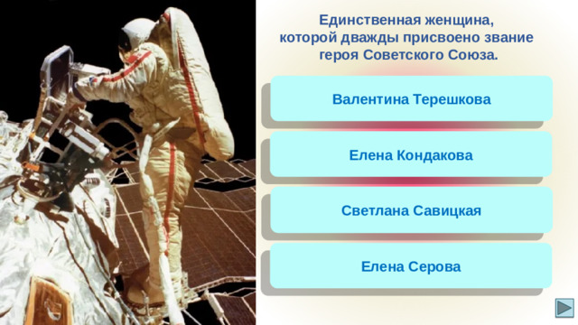 Единственная женщина, которой дважды присвоено звание героя Советского Союза. Валентина Терешкова Елена Кондакова Светлана Савицкая Елена Серова