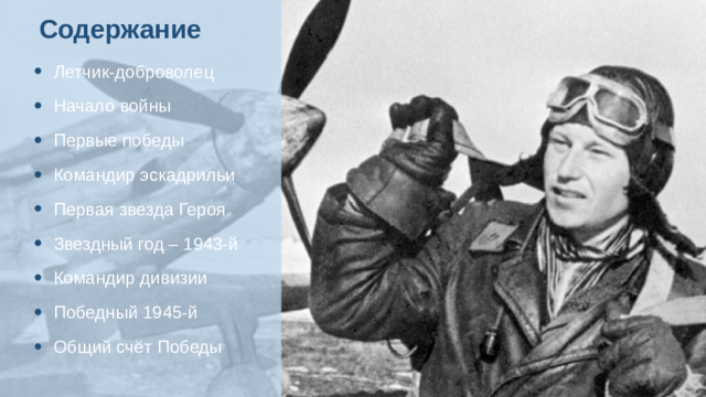 Содержание Летчик-доброволец Начало войны Первые победы Командир эскадрильи Первая звезда Героя Звездный год – 1943-й Командир дивизии Победный 1945-й Общий счёт Победы