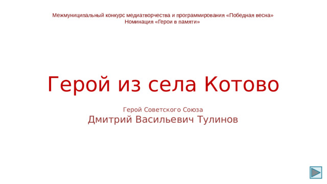 Межмуниципальный конкурс медиатворчества и программирования «Победная весна» Номинация «Герои в памяти» Герой из села Котово Герой Советского Союза Дмитрий Васильевич Тулинов
