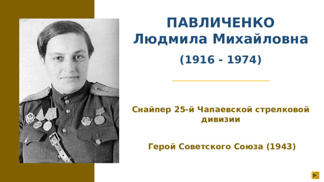 ПАВЛИЧЕНКО  Людмила Михайловна   (1916 - 1974) Снайпер 25-й Чапаевской стрелковой дивизии   Герой Советского Союза (1943)