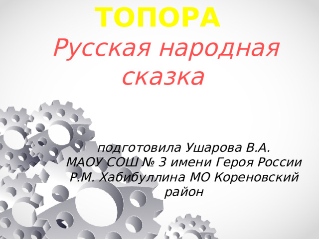 КАША ИЗ ТОПОРА    Русская народная сказка подготовила Ушарова В.А. МАОУ СОШ № 3 имени Героя России Р.М. Хабибуллина МО Кореновский район