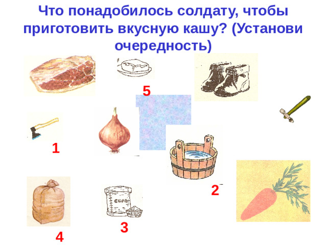 Что понадобилось солдату, чтобы приготовить вкусную кашу? (Установи очередность) 5 1 2 3 4