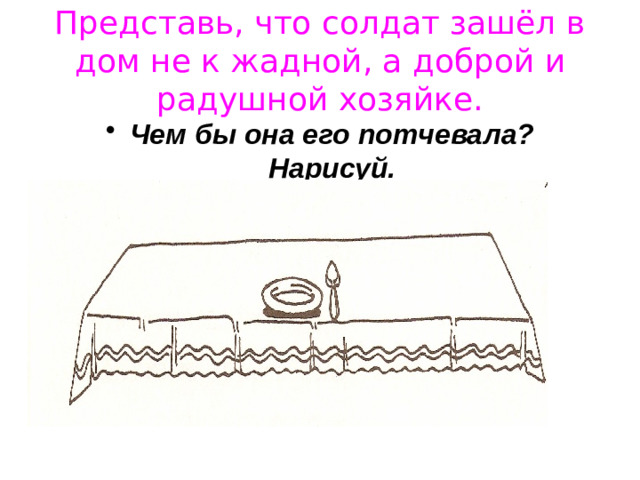 Представь, что солдат зашёл в дом не к жадной, а доброй и радушной хозяйке.