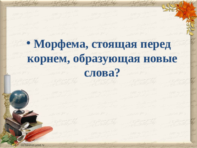 Морфема, стоящая перед корнем, образующая новые слова?