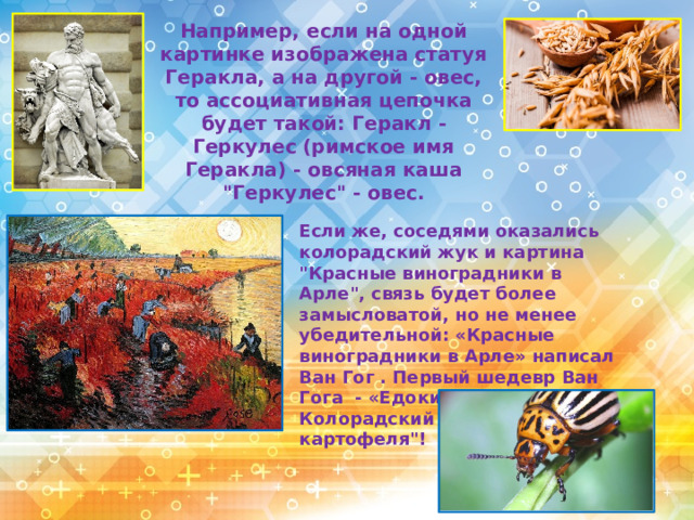 Например, если на одной картинке изображена статуя Геракла, а на другой - овес, то ассоциативная цепочка будет такой: Геракл - Геркулес (римское имя Геракла) - овсяная каша 