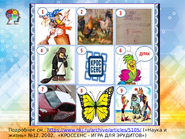 Подробнее см.:  https://www.nkj.ru/archive/articles/5105/  («Наука и жизнь» №12, 2002, «КРОССЕНС - ИГРА ДЛЯ ЭРУДИТОВ»)