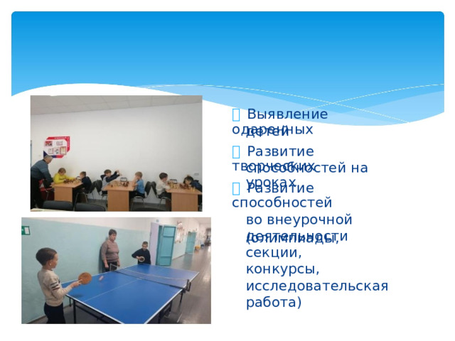   Выявление одаренных детей   Развитие творческих способностей на уроках   Развитие способностей во внеурочной деятельности (олимпиады, секции, конкурсы, исследовательская работа)