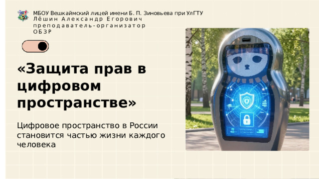 МБОУ Вешкаймский лицей имени Б. П. Зиновьева при УлГТУ Лёшин Александр Егорович преподаватель-организатор ОБЗР «Защита прав в цифровом пространстве»  Цифровое пространство в России становится частью жизни каждого человека