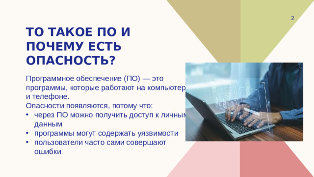 то такое ПО и почему есть опасность? Программное обеспечение (ПО) — это программы, которые работают на компьютере и телефоне. Опасности появляются, потому что: