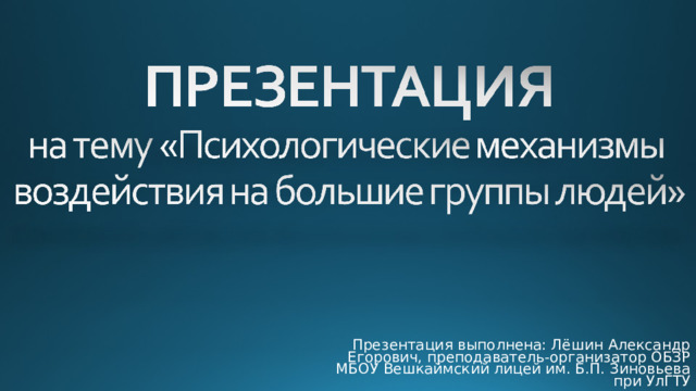 Презентация выполнена: Лёшин Александр Егорович, преподаватель-организатор ОБЗР МБОУ Вешкаймский лицей им. Б.П. Зиновьева при УлГТУ