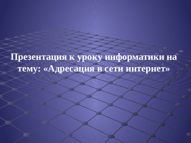 Презентация к уроку информатики на тему: «Адресация в сети интернет»