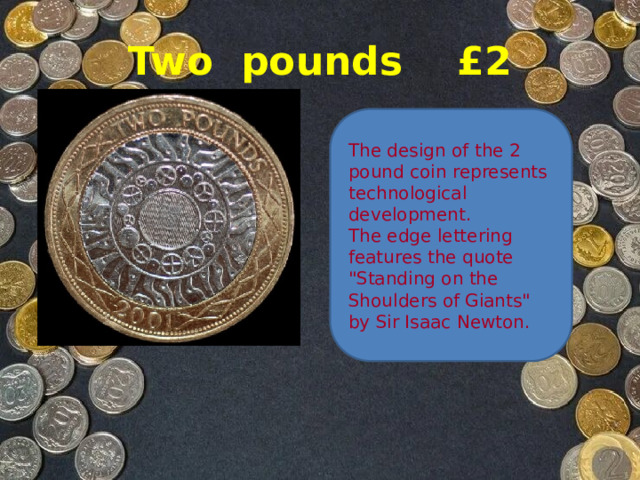 Two pounds £2 The design of the 2 pound coin represents technological development.  The edge lettering features the quote 
