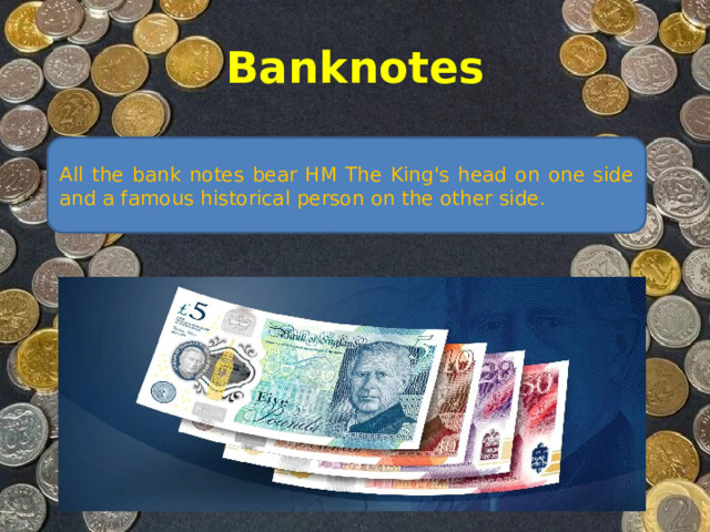 Banknotes All the bank notes bear HM The King's head on one side and a famous historical person on the other side.