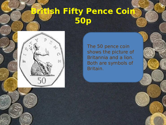 British Fifty Pence Coin  50p The 50 pence coin shows the picture of Britannia and a lion.   Both are symbols of Britain .
