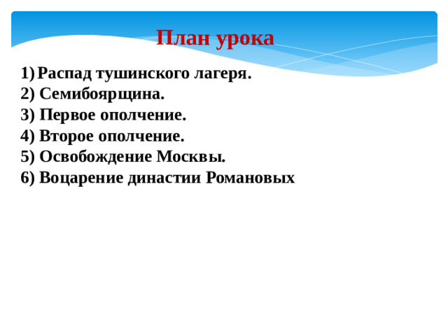 План урока Распад тушинского лагеря. 2) Семибоярщина. 3) Первое ополчение. 4) Второе ополчение. 5) Освобождение Москвы. 6) Воцарение династии Романовых