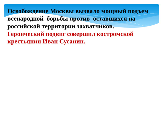 Освобождение Москвы вызвало мощный подъем всенародной борьбы против оставшихся на российской территории захватчиков. Героический подвиг совершил костромской крестьянин Иван Сусанин.