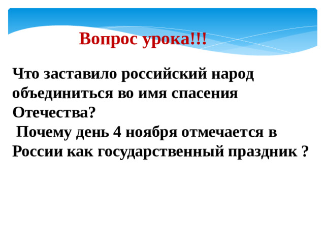 Вопрос урока!!! Что заставило российский народ объединиться во имя спасения Отечества?  Почему день 4 ноября отмечается в России как государственный праздник ?