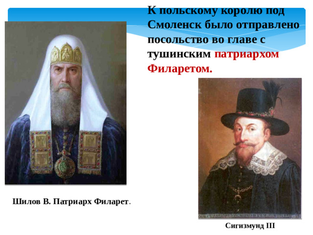 К польскому королю под Смоленск было отправлено посольство во главе с тушинским патриархом Филаретом. Шилов В. Патриарх Филарет . Сигизмунд III
