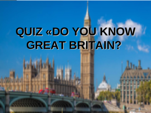 QUIZ « DO YOU KNOW GREAT BRITAIN?