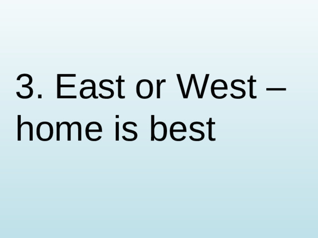 3. East or West – home is best