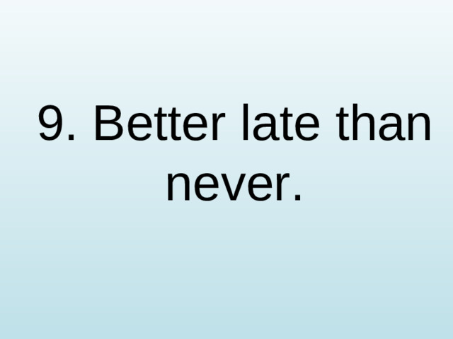 9. Better late than never.