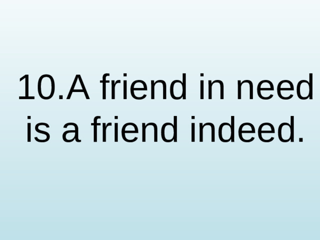 10.A friend in need is a friend indeed.