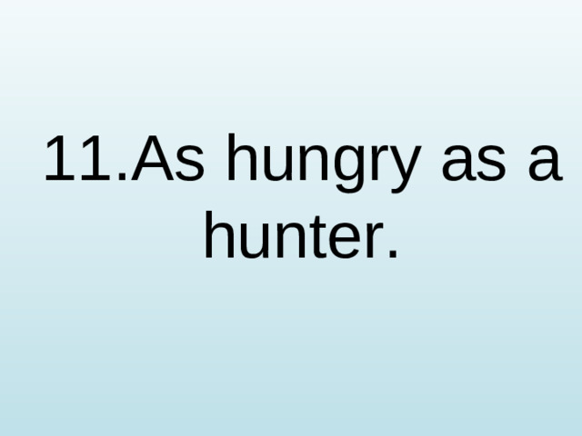 11.As hungry as a hunter.