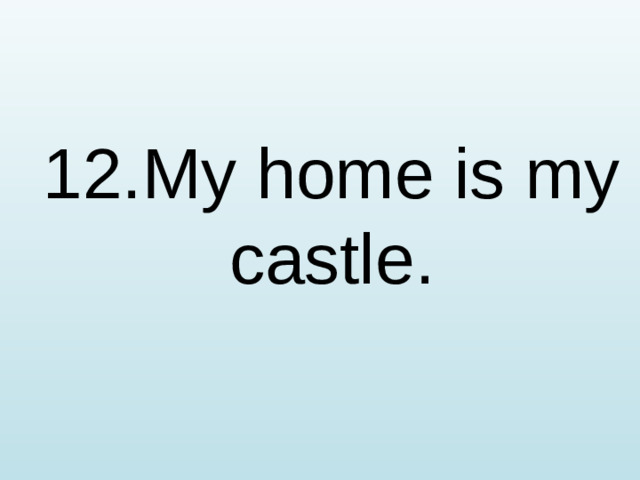 12.My home is my castle.
