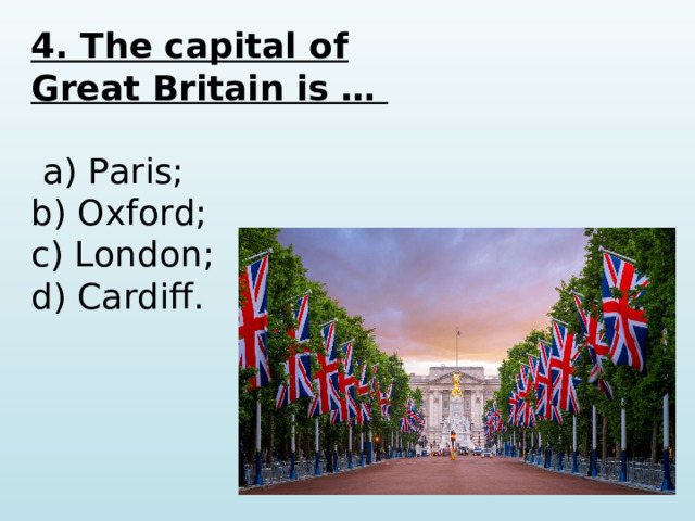 4. The capital of Great Britain is …   a) Paris; b) Oxford; c) London; d) Cardiff.