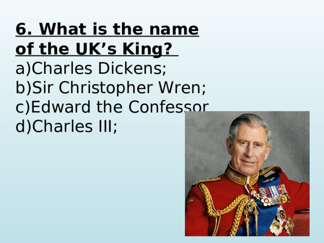 6. What is the name of the UK’s King? Charles Dickens; Sir Christopher Wren; Edward the Confessor Charles III;   