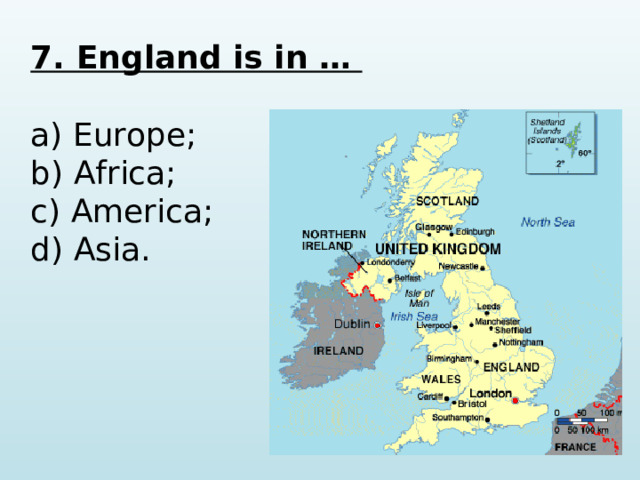 7. England is in …  a) Europe; b) Africa; c) America; d) Asia.   