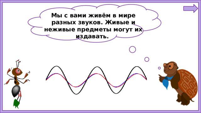 Мы с вами живём в мире разных звуков. Живые и неживые предметы могут их издавать.